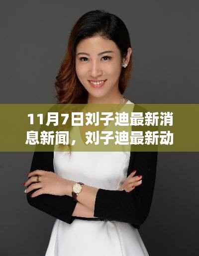11月7日刘子迪最新消息与动态报道,深度解析与全方位体验