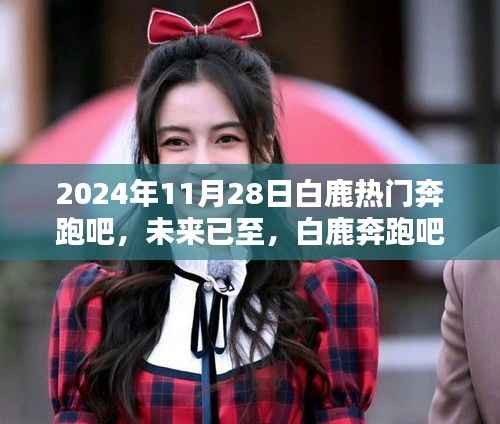 2024年11月28日白鹿热门奔跑吧,未来已至,白鹿奔跑吧——揭秘高科技产品的全新魅力与体验