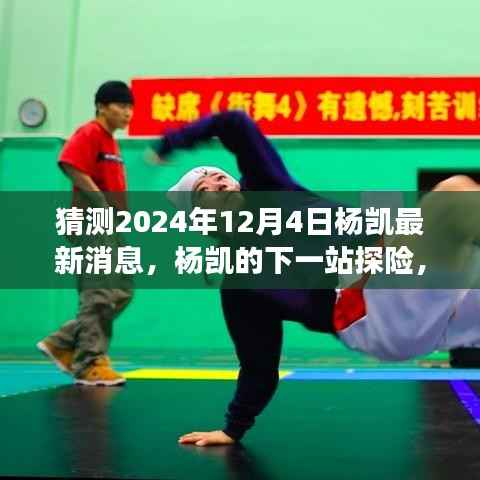 杨凯探险之旅揭秘,探寻自然秘境,心灵之旅启程于未来日期揭晓日,杨凯最新消息揭晓在2024年12月4日