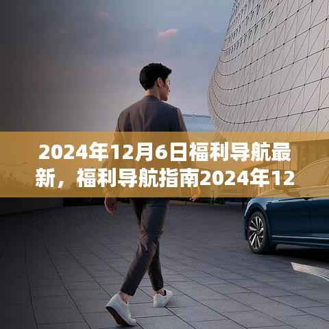 福利导航指南,最新福利获取步骤详解(适合初学者与进阶用户)——2024年12月6日更新