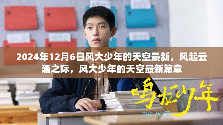 2024年12月6日风大少年的天空最新,风起云涌之际,风大少年的天空最新篇章