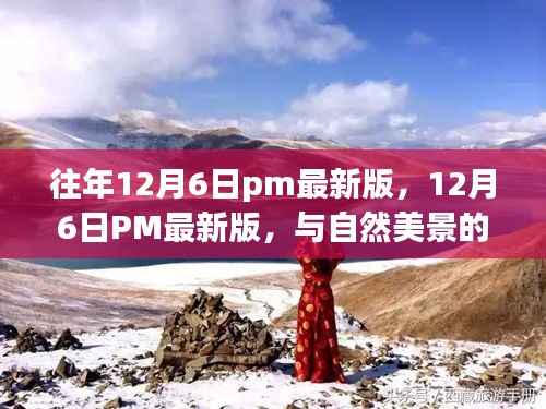 往年12月6日pm最新版,12月6日PM最新版,与自然美景的不解之缘,一场寻找内心平静的奇妙旅行