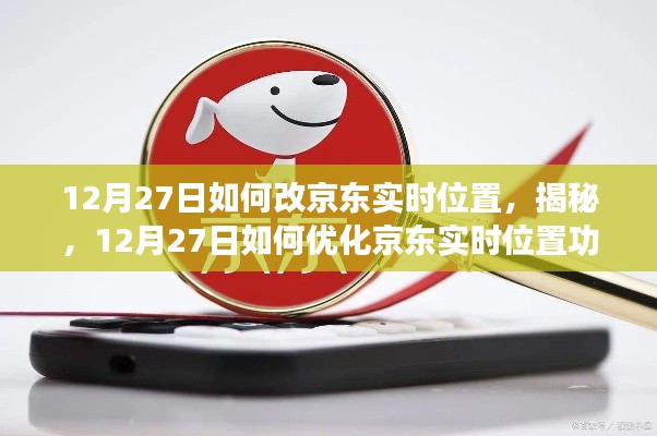 揭秘,如何优化京东实时位置功能,12月27日操作指南