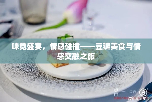 味觉盛宴,情感碰撞——豆瓣美食与情感交融之旅