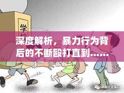深度解析,暴力行为背后的不断殴打直到……现象思考