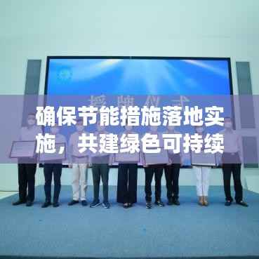 确保节能措施落地实施,共建绿色可持续发展未来