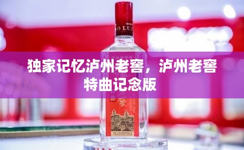 独家记忆泸州老窖,泸州老窖特曲记念版