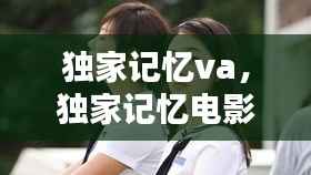 独家记忆va,独家记忆电影