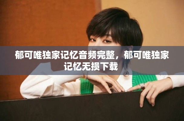 郁可唯独家记忆音频完整,郁可唯独家记忆无损下载