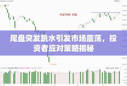 尾盘突发跳水引发市场震荡，投资者应对策略揭秘