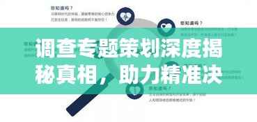 调查专题策划深度揭秘真相,助力精准决策