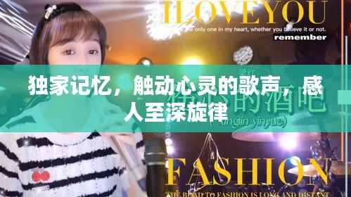 独家记忆,触动心灵的歌声,感人至深旋律
