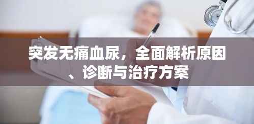 突发无痛血尿,全面解析原因、诊断与治疗方案