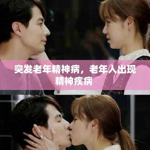 突发老年精神病,老年人出现精神疾病
