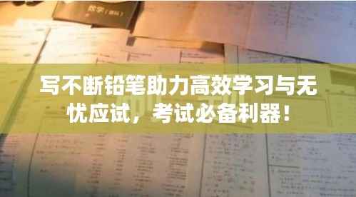 写不断铅笔助力高效学习与无忧应试,考试必备利器!