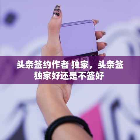 头条签约作者 独家,头条签独家好还是不签好