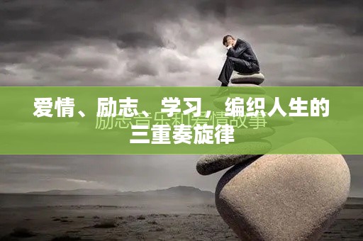 爱情、励志、学习，编织人生的三重奏旋律