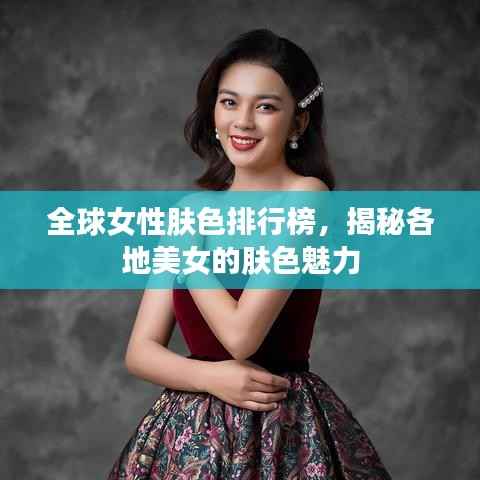 全球女性肤色排行榜,揭秘各地美女的肤色魅力