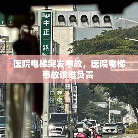 医院电梯突发事故,医院电梯事故该谁负责