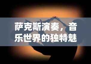 萨克斯演奏,音乐世界的独特魅力