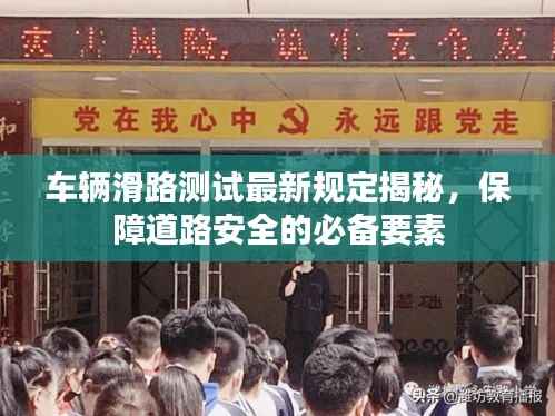车辆滑路测试最新规定揭秘,保障道路安全的必备要素