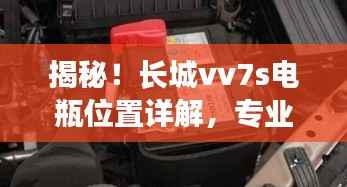 揭秘!长城vv7s电瓶位置详解,专业指南一网打尽!