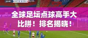 全球足坛点球高手大比拼!排名揭晓!