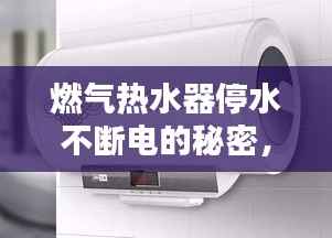 燃气热水器停水不断电的秘密,奥秘解析与使用指南