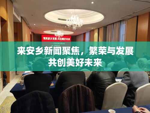 来安乡新闻聚焦,繁荣与发展共创美好未来