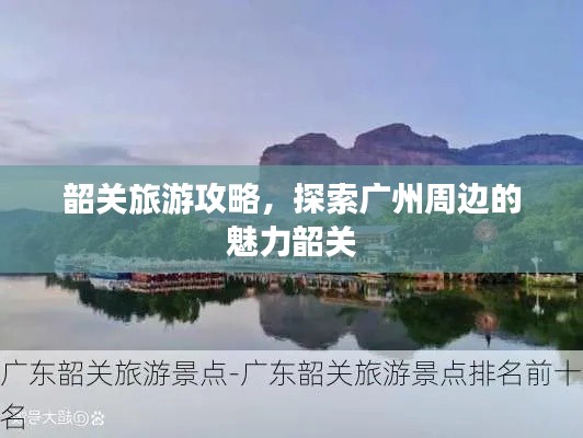 韶关旅游攻略，探索广州周边的魅力韶关