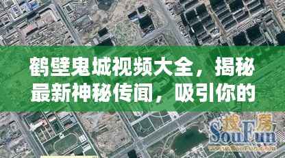 鹤壁鬼城视频大全，揭秘最新神秘传闻，吸引你的目光！