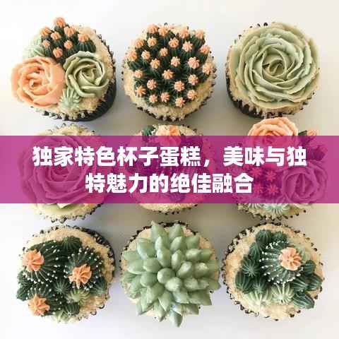 独家特色杯子蛋糕,美味与独特魅力的绝佳融合