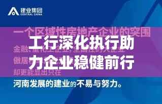 工行深化执行助力企业稳健前行,实践与成效