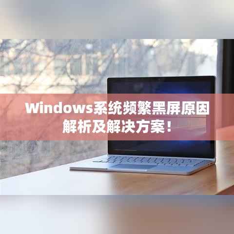 Windows系统频繁黑屏原因解析及解决方案!