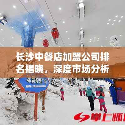 长沙中餐店加盟公司排名揭晓,深度市场分析助你洞悉行业趋势