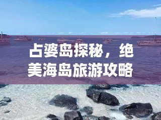 占婆岛探秘,绝美海岛旅游攻略大放异彩!