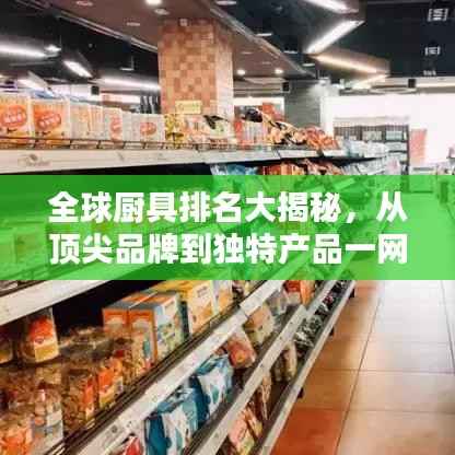 全球厨具排名大揭秘,从顶尖品牌到独特产品一网打尽!