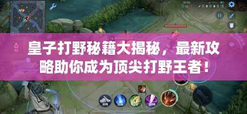 皇子打野秘籍大揭秘,最新攻略助你成为顶尖打野王者!