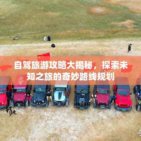 自驾旅游攻略大揭秘,探索未知之旅的奇妙路线规划