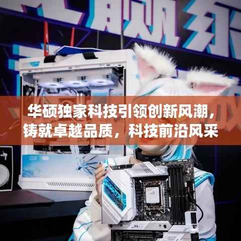 华硕独家科技引领创新风潮,铸就卓越品质,科技前沿风采展现!