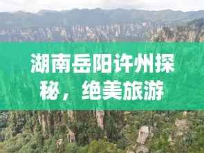 湖南岳阳许州探秘,绝美旅游攻略,让你畅游无限!