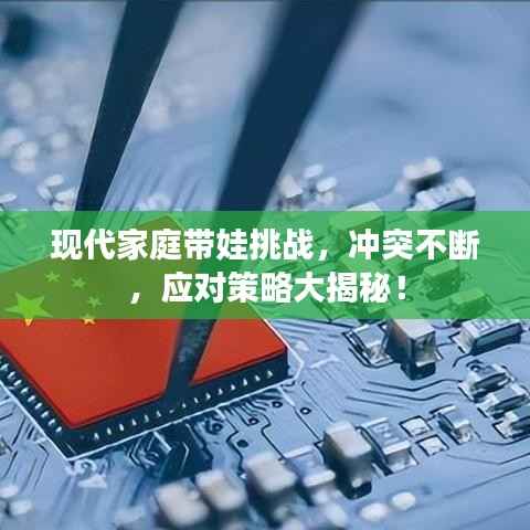 现代家庭带娃挑战,冲突不断,应对策略大揭秘!