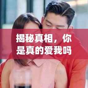揭秘真相,你是真的爱我吗?深度求证情感真实度!