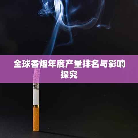 全球香烟年度产量排名与影响探究