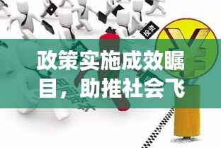 政策实施成效瞩目，助推社会飞跃发展成果显著