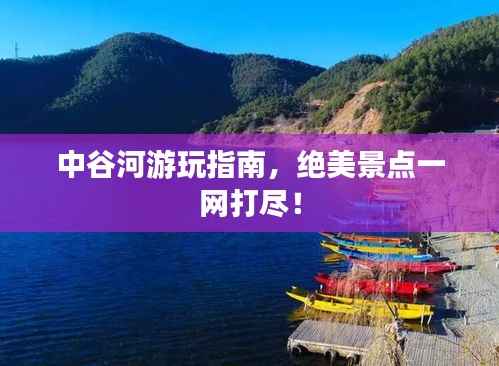 中谷河游玩指南,绝美景点一网打尽!