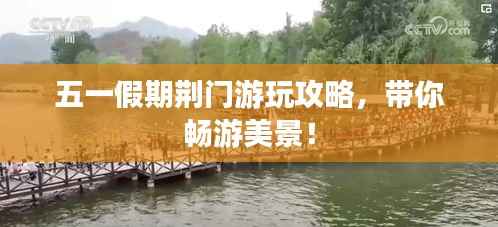 五一假期荆门游玩攻略,带你畅游美景!