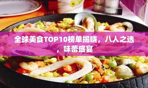 全球美食TOP10榜单揭晓,八人之选,味蕾盛宴