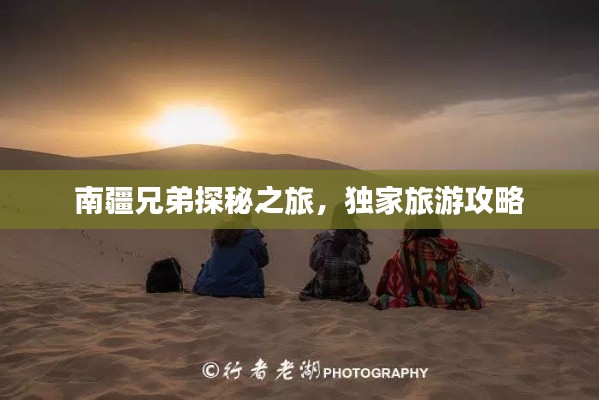 南疆兄弟探秘之旅,独家旅游攻略