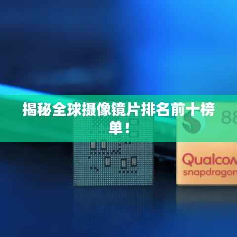 揭秘全球摄像镜片排名前十榜单!